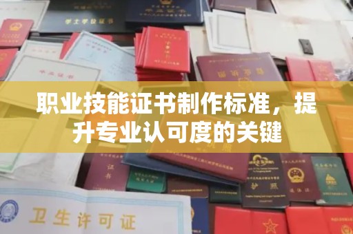 明山职业技能证书制作标准，提升专业认可度的关键