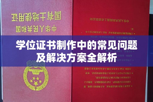 明山学位证书制作中的常见问题及解决方案全解析