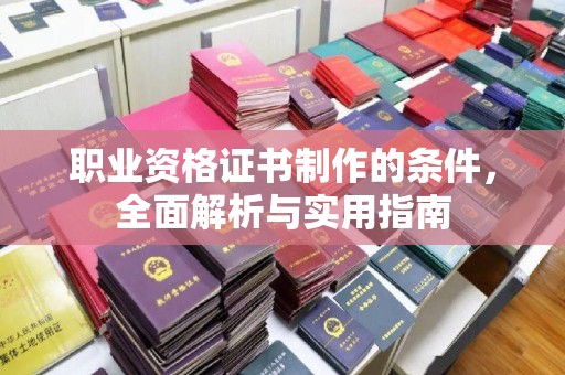 明山职业资格证书制作的条件，全面解析与实用指南
