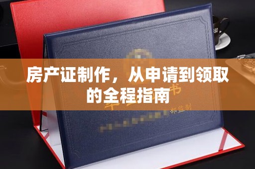 明山房产证制作，从申请到领取的全程指南