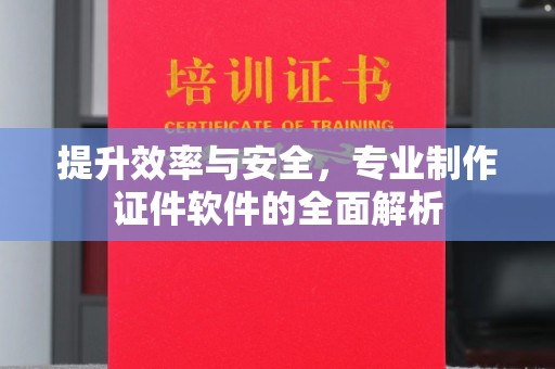 明山提升效率与安全，专业制作证件软件的全面解析