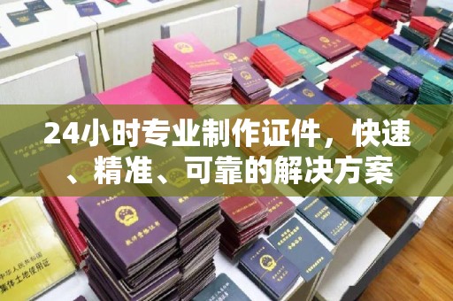 明山24小时专业制作证件，快速、精准、可靠的解决方案