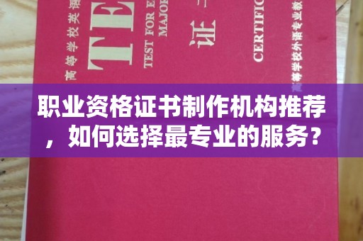 明山职业资格证书制作机构推荐，如何选择最专业的服务？