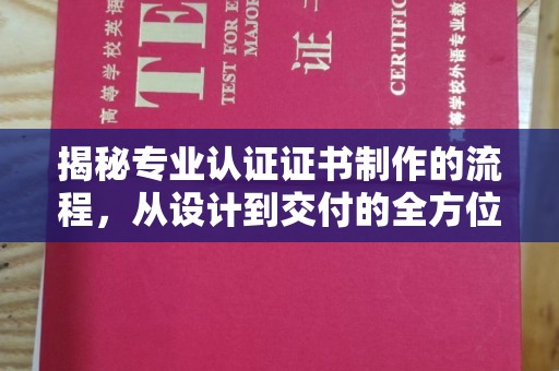 明山揭秘专业认证证书制作的流程，从设计到交付的全方位指南