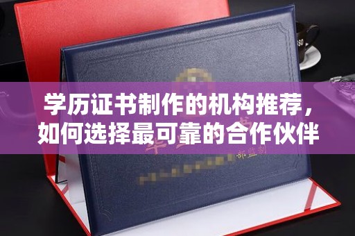 明山学历证书制作的机构推荐，如何选择最可靠的合作伙伴？