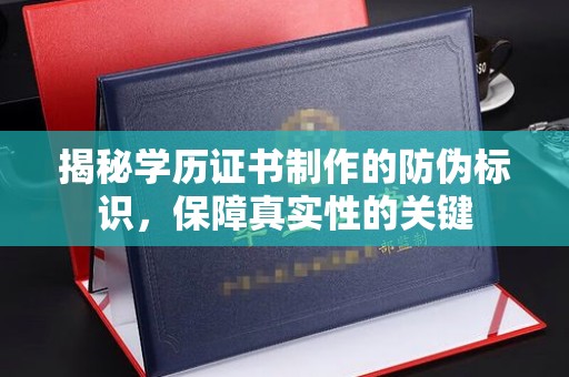 明山揭秘学历证书制作的防伪标识，保障真实性的关键