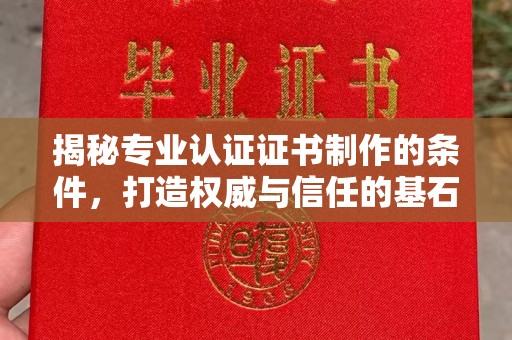 明山揭秘专业认证证书制作的条件，打造权威与信任的基石