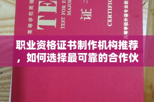 明山职业资格证书制作机构推荐，如何选择最可靠的合作伙伴？