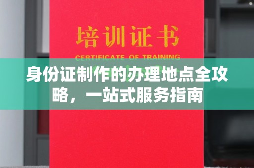 明山身份证制作的办理地点全攻略，一站式服务指南