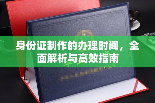 明山身份证制作的办理时间，全面解析与高效指南