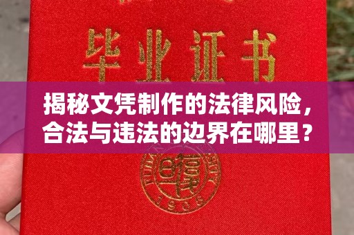 明山揭秘文凭制作的法律风险，合法与违法的边界在哪里？