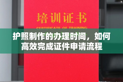 明山护照制作的办理时间，如何高效完成证件申请流程