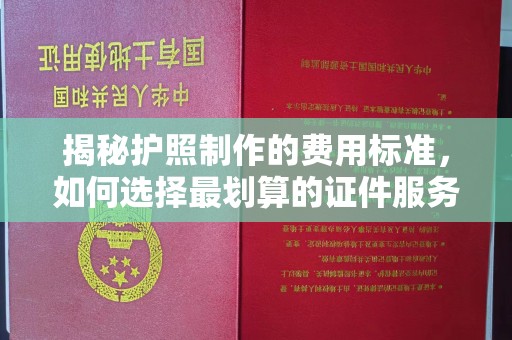 明山揭秘护照制作的费用标准，如何选择最划算的证件服务？