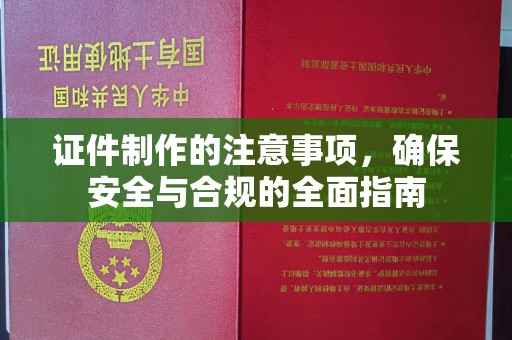 明山证件制作的注意事项，确保安全与合规的全面指南