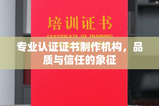 明山专业认证证书制作机构，品质与信任的象征