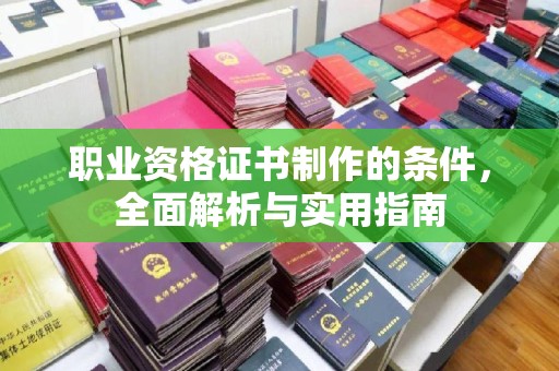 明山职业资格证书制作的条件，全面解析与实用指南