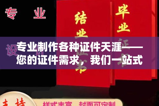 明山专业制作各种证件天涯——您的证件需求，我们一站式解决